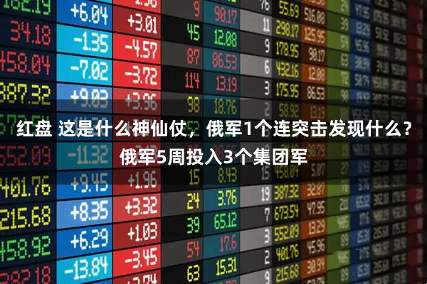 红盘 这是什么神仙仗,俄军1个连突击发现什么?俄军5周投入3个集团军