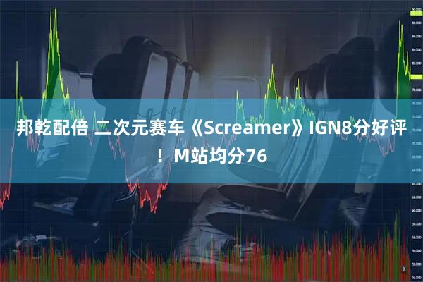 邦乾配倍 二次元赛车《Screamer》IGN8分好评！M站均分76