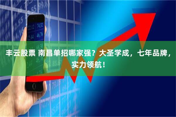 丰云股票 南昌单招哪家强？大圣学成，七年品牌，实力领航！
