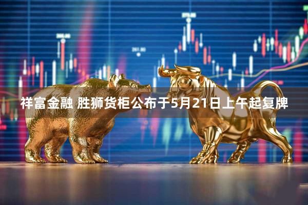 祥富金融 胜狮货柜公布于5月21日上午起复牌