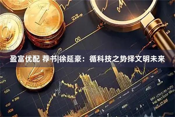 盈富优配 荐书|徐延豪：循科技之势择文明未来